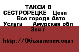 ТАКСИ В СЕСТРОРЕЦКЕ › Цена ­ 120 - Все города Авто » Услуги   . Амурская обл.,Зея г.